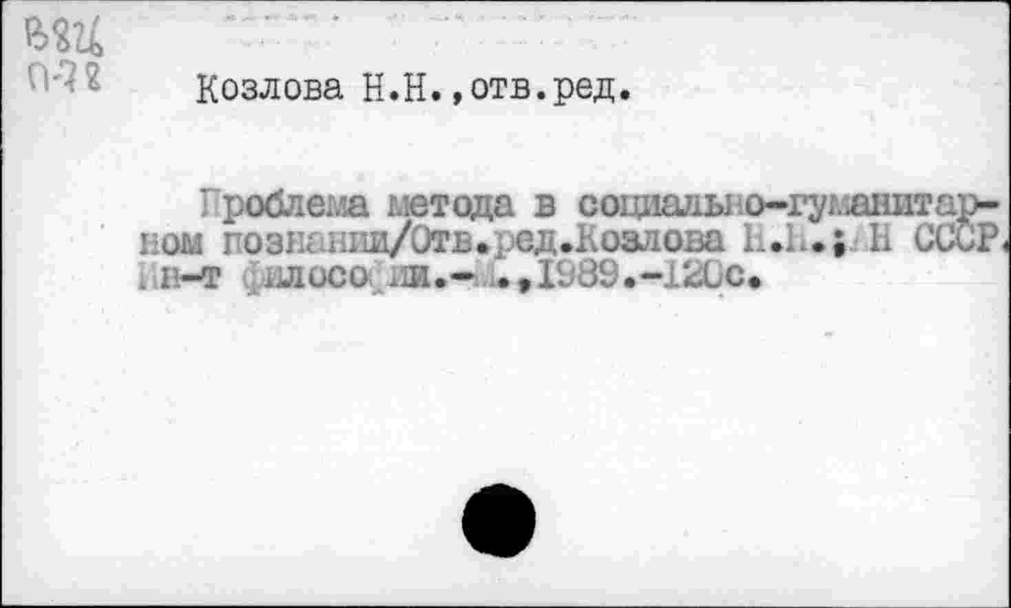 ﻿CM
Козлова Н.Н.»отв.ред.
Проблема шт ода в сощтыю-гушнитар-ном познаниа/Отв.} ед.Козлова КД •; К СССР, i в—т влосо ди.- ..»I989.-12LC*